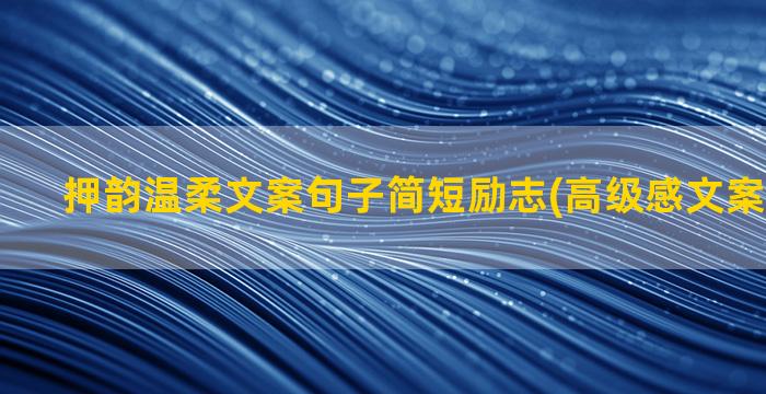 押韵温柔文案句子简短励志(高级感文案句子押韵)