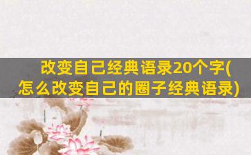 改变自己经典语录20个字(怎么改变自己的圈子经典语录)