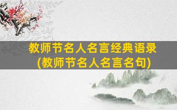 教师节名人名言经典语录(教师节名人名言名句)