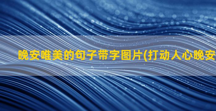 晚安唯美的句子带字图片(打动人心晚安唯美句子)