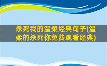 杀死我的温柔经典句子(温柔的杀死你免费观看经典)