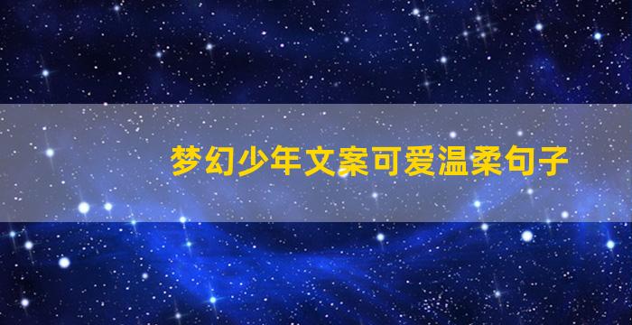 梦幻少年文案可爱温柔句子