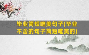 毕业简短唯美句子(毕业不舍的句子简短唯美的)