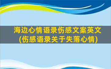 海边心情语录伤感文案英文(伤感语录关于失落心情)