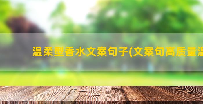 温柔型香水文案句子(文案句高质量温柔)