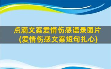 点滴文案爱情伤感语录图片(爱情伤感文案短句扎心)