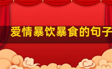 爱情暴饮暴食的句子说说