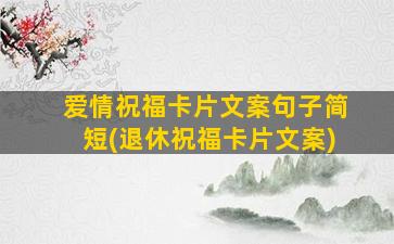 爱情祝福卡片文案句子简短(退休祝福卡片文案)