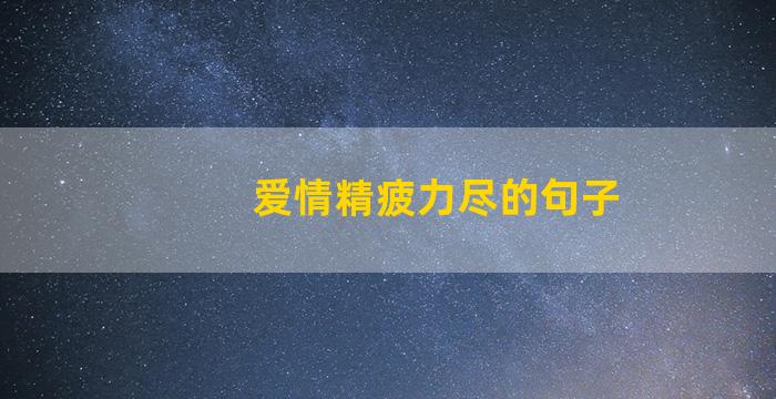 爱情精疲力尽的句子