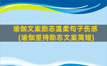 瑜伽文案励志温柔句子伤感(瑜伽坚持励志文案简短)