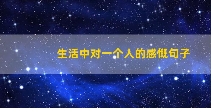 生活中对一个人的感慨句子