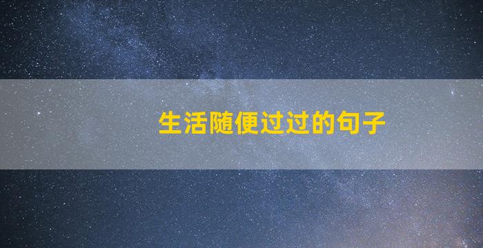 生活随便过过的句子