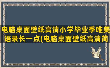 电脑桌面壁纸高清小学毕业季唯美语录长一点(电脑桌面壁纸高清简约)