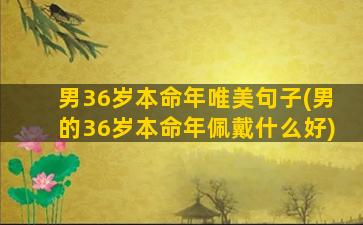 男36岁本命年唯美句子(男的36岁本命年佩戴什么好)