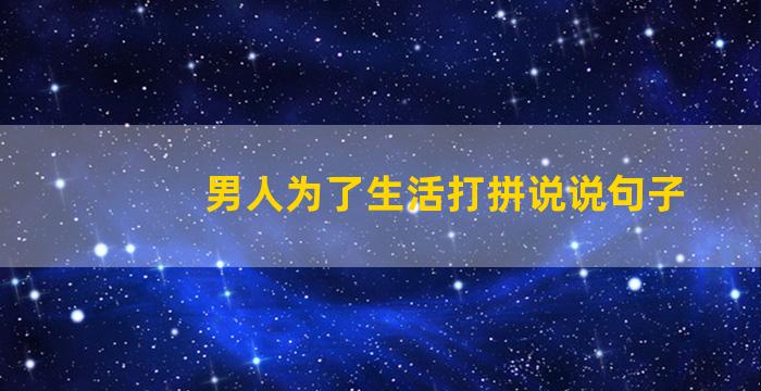 男人为了生活打拼说说句子