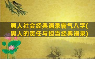 男人社会经典语录霸气八字(男人的责任与担当经典语录)