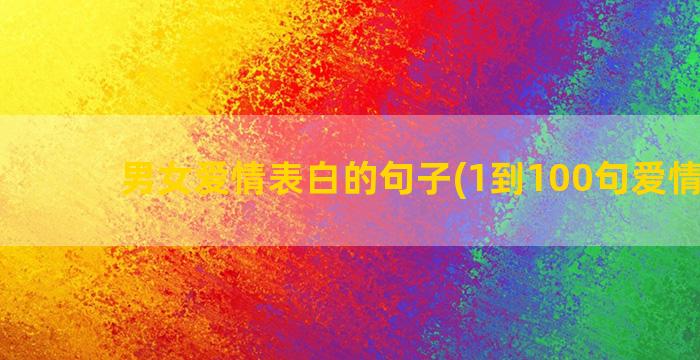 男女爱情表白的句子(1到100句爱情表白)