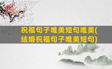 祝福句子唯美短句唯美(结婚祝福句子唯美短句)