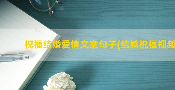 祝福结婚爱情文案句子(结婚祝福视频文案)