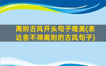 离别古风开头句子唯美(表达舍不得离别的古风句子)