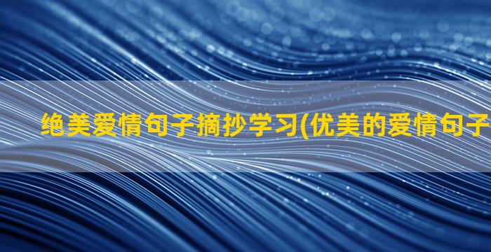 绝美爱情句子摘抄学习(优美的爱情句子摘抄简短)