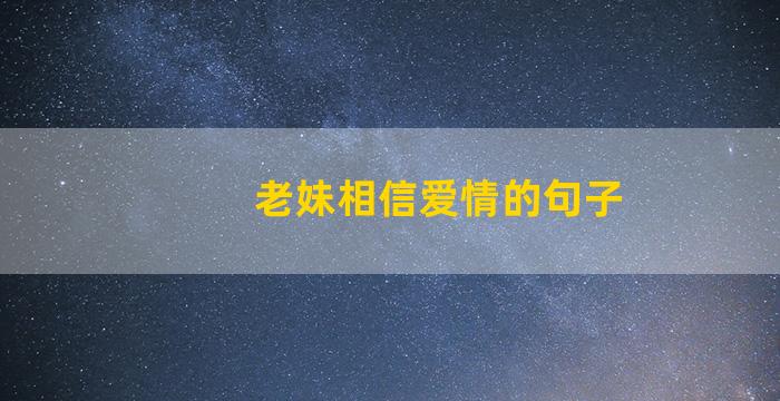 老妹相信爱情的句子