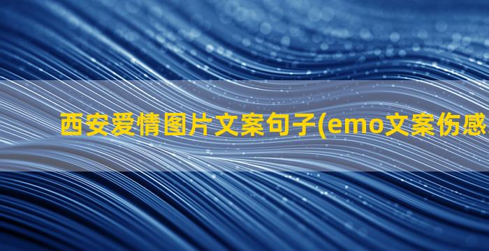 西安爱情图片文案句子(emo文案伤感爱情图片)