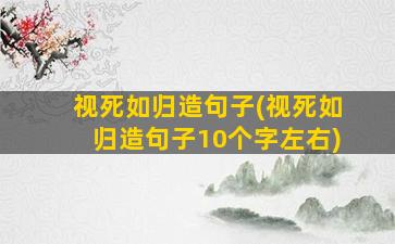 视死如归造句子(视死如归造句子10个字左右)