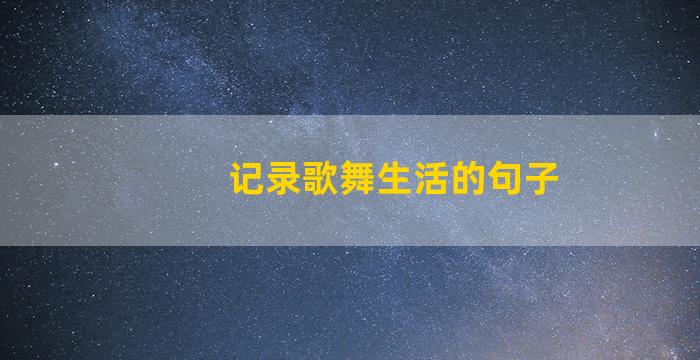 记录歌舞生活的句子