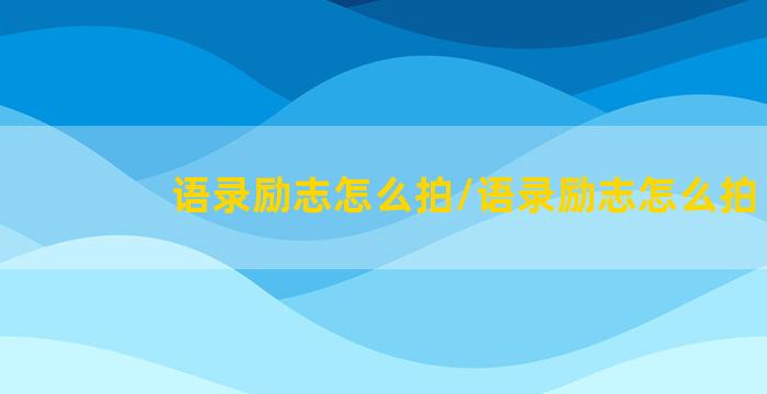 语录励志怎么拍/语录励志怎么拍