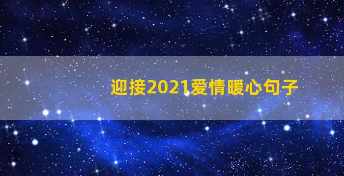 迎接2021爱情暖心句子