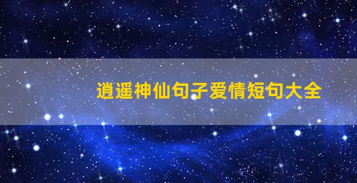 逍遥神仙句子爱情短句大全