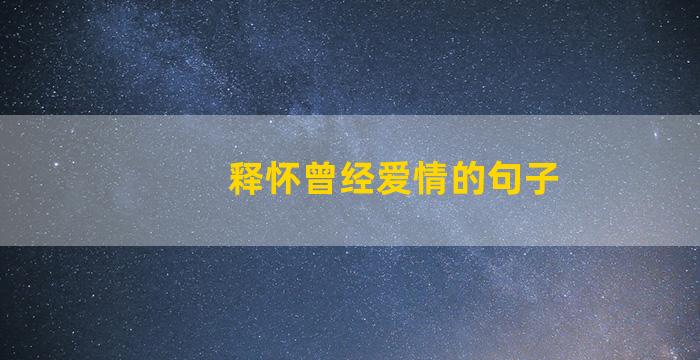 释怀曾经爱情的句子